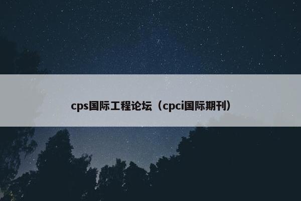 cps国际工程论坛（cpci国际期刊）