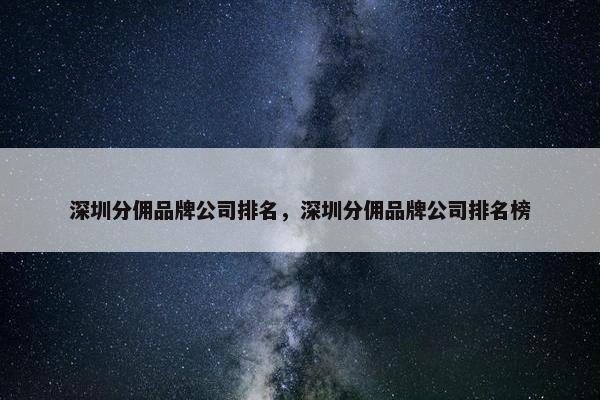 深圳分佣品牌公司排名，深圳分佣品牌公司排名榜