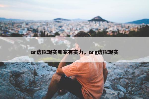 ar虚拟现实哪家有实力，arg虚拟现实