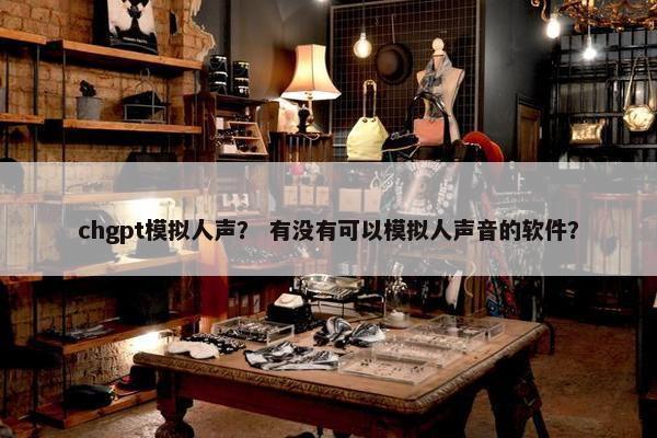 chgpt模拟人声？ 有没有可以模拟人声音的软件？
