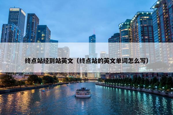 终点站经到站英文（终点站的英文单词怎么写）