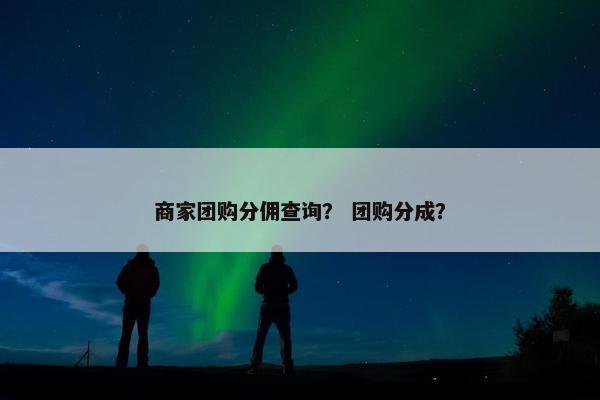 商家团购分佣查询？ 团购分成？