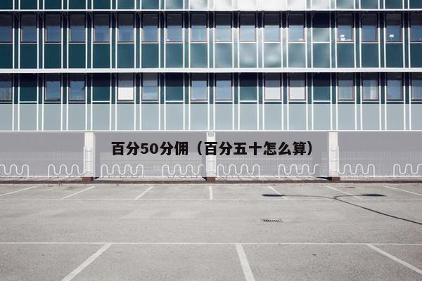 百分50分佣（百分五十怎么算）