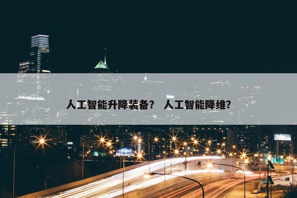 人工智能升降装备？ 人工智能降维？