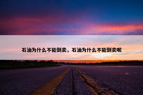 石油为什么不能倒卖，石油为什么不能倒卖呢