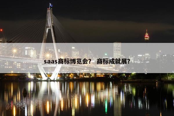 saas商标博览会？ 商标成就展？