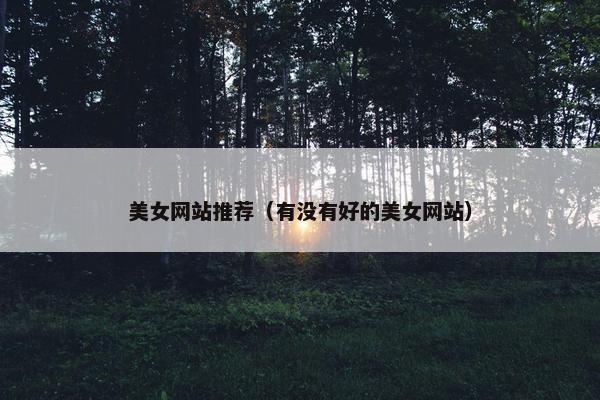 美女网站推荐（有没有好的美女网站）