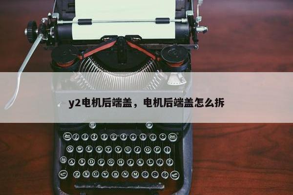 y2电机后端盖，电机后端盖怎么拆