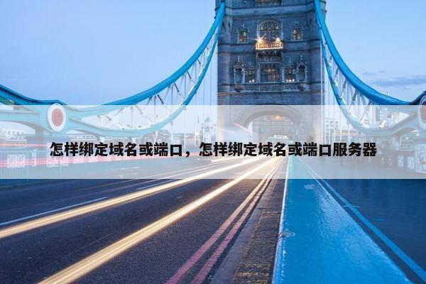 怎样绑定域名或端口，怎样绑定域名或端口服务器