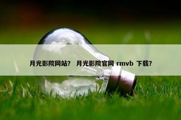 月光影院网站？ 月光影院官网 rmvb 下载？