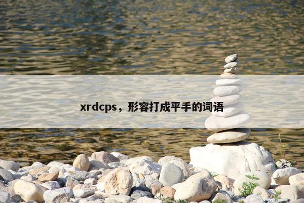 xrdcps，形容打成平手的词语