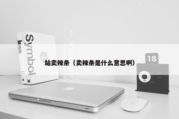 站卖辣条（卖辣条是什么意思啊）