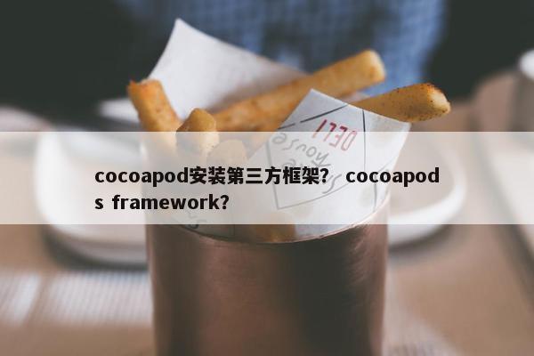 cocoapod安装第三方框架？ cocoapods framework？