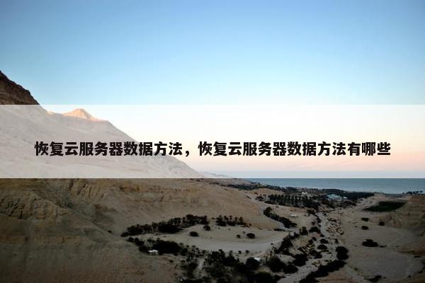 恢复云服务器数据方法，恢复云服务器数据方法有哪些
