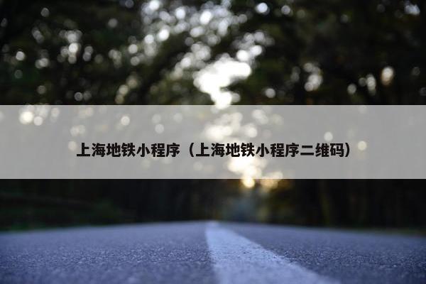 上海地铁小程序（上海地铁小程序二维码）