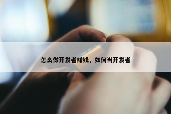 怎么做开发者赚钱，如何当开发者