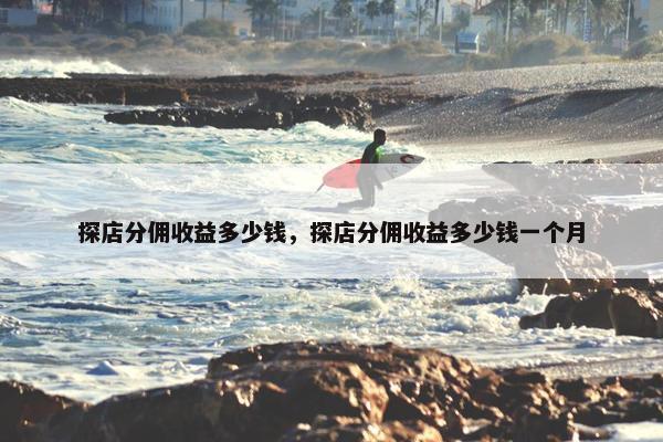 探店分佣收益多少钱，探店分佣收益多少钱一个月