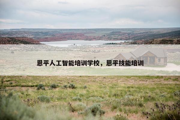 恩平人工智能培训学校，恩平技能培训