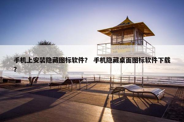手机上安装隐藏图标软件？ 手机隐藏桌面图标软件下载？