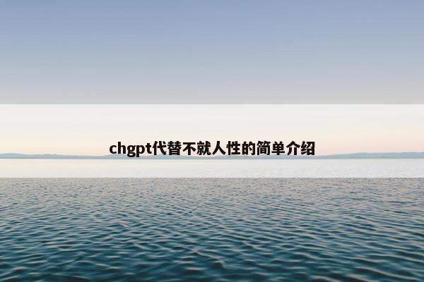 chgpt代替不就人性的简单介绍