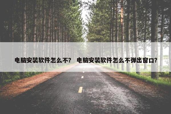 电脑安装软件怎么不？ 电脑安装软件怎么不弹出窗口？