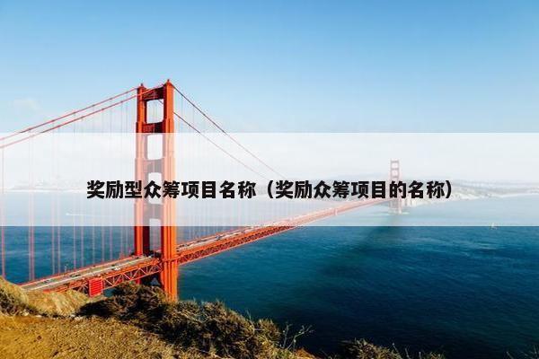 奖励型众筹项目名称（奖励众筹项目的名称）