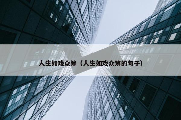 人生如戏众筹（人生如戏众筹的句子）