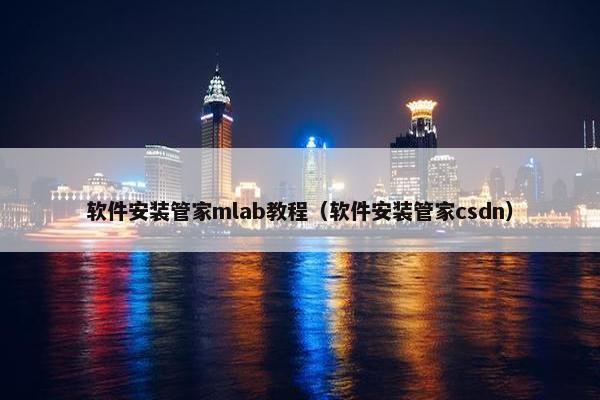 软件安装管家mlab教程（软件安装管家csdn）
