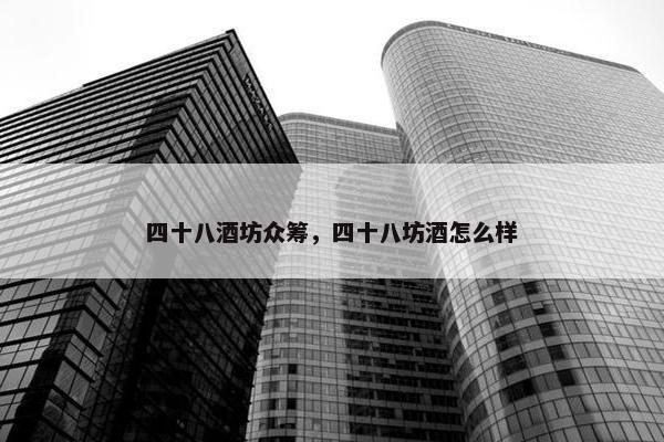 四十八酒坊众筹，四十八坊酒怎么样