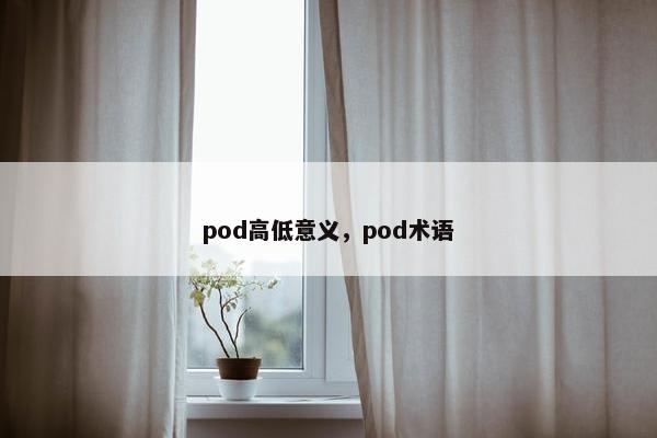 pod高低意义，pod术语