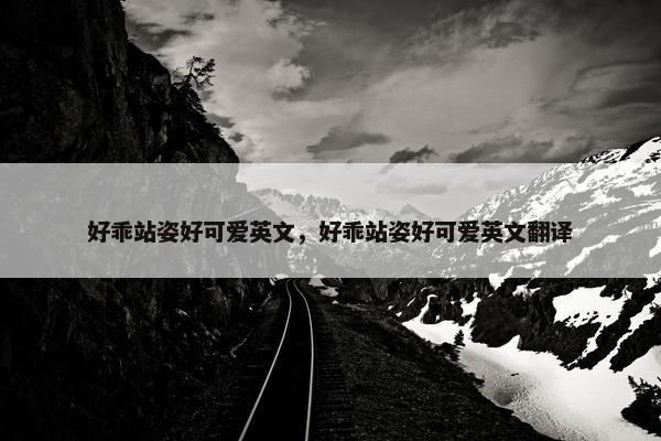好乖站姿好可爱英文，好乖站姿好可爱英文翻译