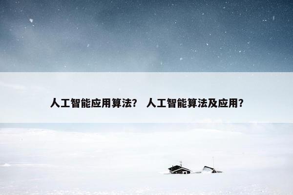 人工智能应用算法？ 人工智能算法及应用？