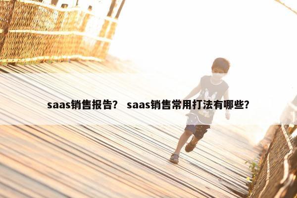 saas销售报告？ saas销售常用打法有哪些？