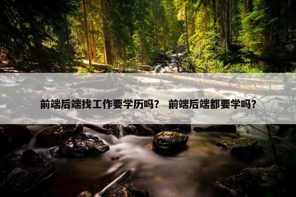 前端后端找工作要学历吗？ 前端后端都要学吗？