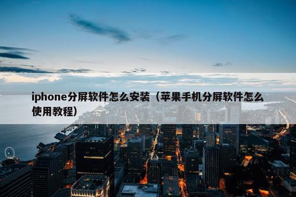 iphone分屏软件怎么安装（苹果手机分屏软件怎么使用教程）