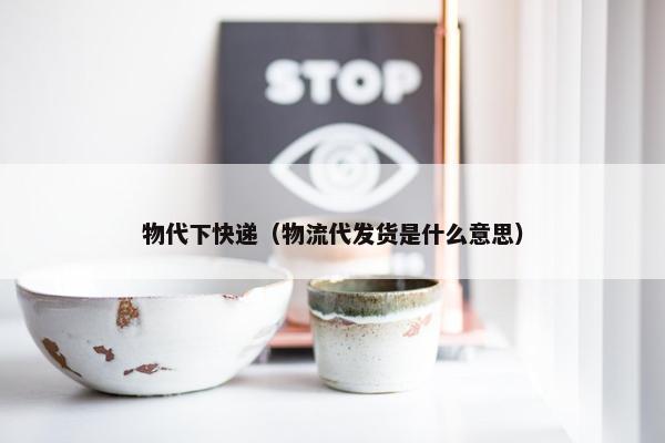 物代下快递（物流代发货是什么意思）