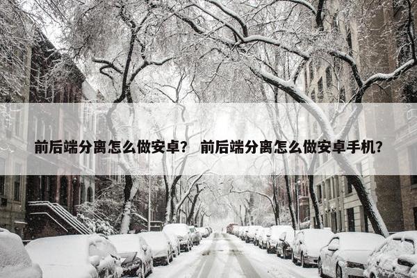 前后端分离怎么做安卓？ 前后端分离怎么做安卓手机？