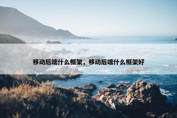 移动后端什么框架，移动后端什么框架好