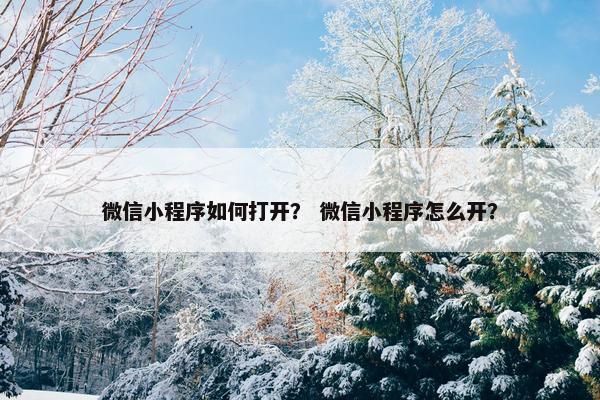 微信小程序如何打开？ 微信小程序怎么开？