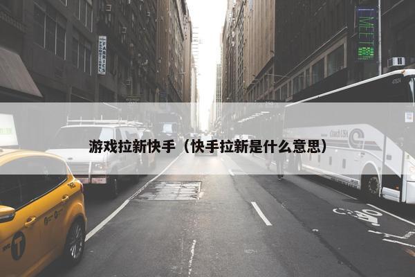 游戏拉新快手（快手拉新是什么意思）