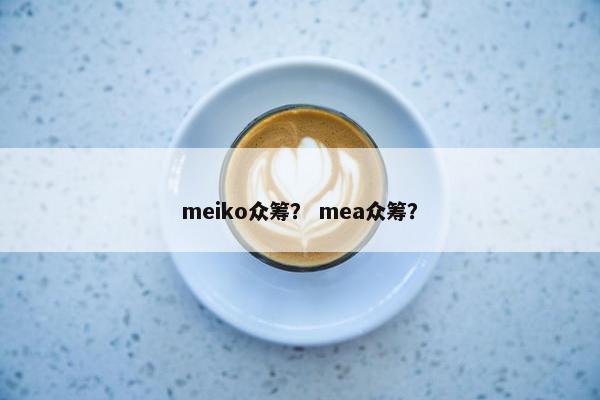 meiko众筹？ mea众筹？