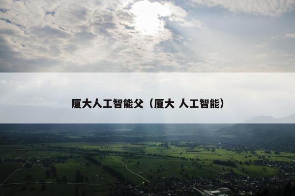 厦大人工智能父（厦大 人工智能）