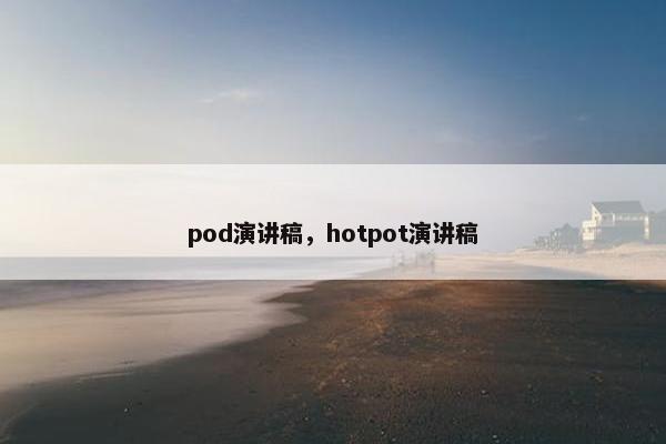 pod演讲稿，hotpot演讲稿