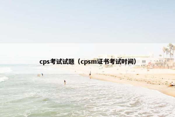 cps考试试题（cpsm证书考试时间）