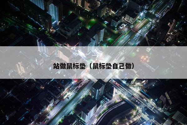 站做鼠标垫（鼠标垫自己做）