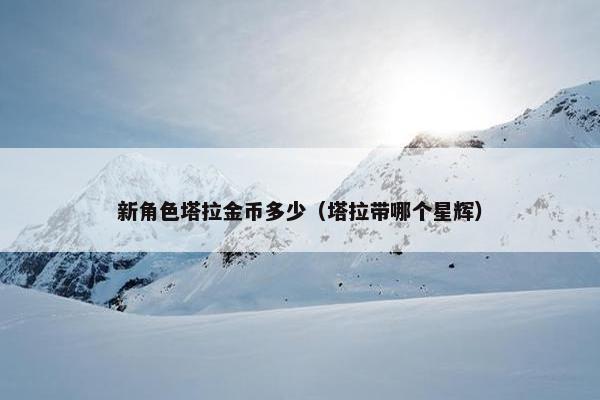 新角色塔拉金币多少（塔拉带哪个星辉）