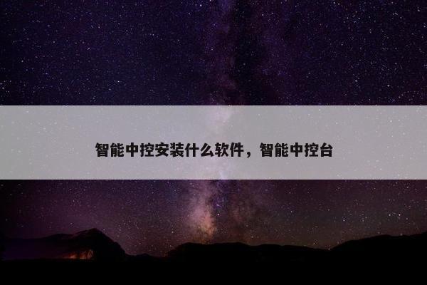 智能中控安装什么软件，智能中控台