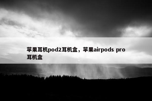 苹果耳机pod2耳机盒，苹果airpods pro耳机盒