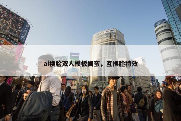 ai换脸双人模板闺蜜，互换脸特效