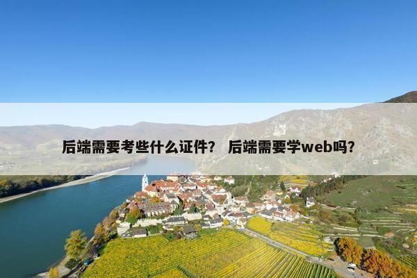 后端需要考些什么证件？ 后端需要学web吗？
